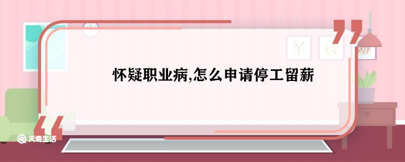 怀疑职业病,怎么申请停工留薪 怎么申请停工留薪