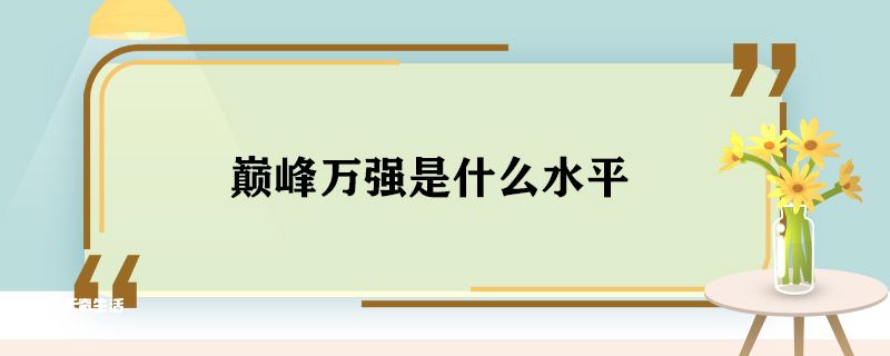 巅峰万强是什么水平 巅峰万强是什么意思