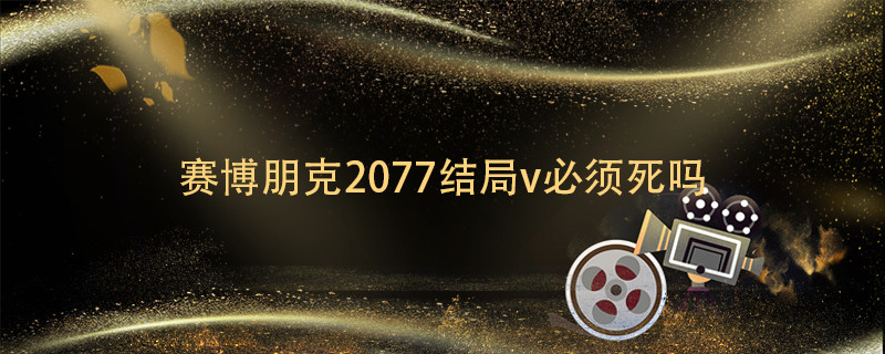 赛博朋克2077结局v必须死吗 赛博朋克2077v不死结局