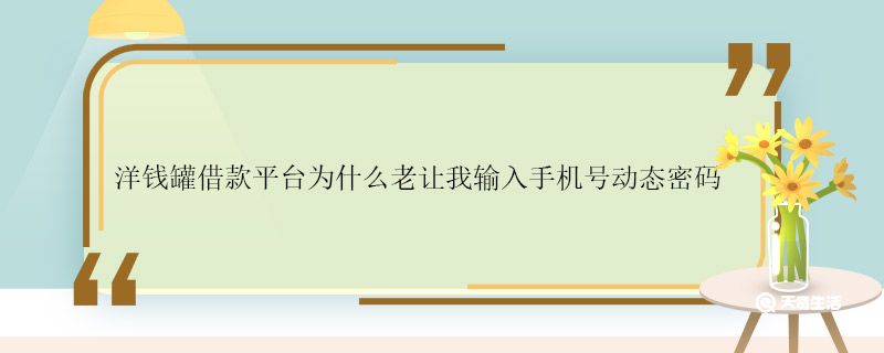 洋钱罐借款平台为什么老让我输入手机号动态密码 洋钱罐借款平台输入手机号动态密码