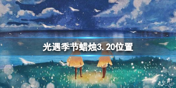 光遇季节蜡烛3.20位置 光遇3.21蜡烛