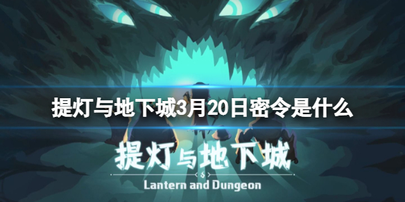 提灯与地下城3月20日密令是什么 提灯与地下城3月12日密令