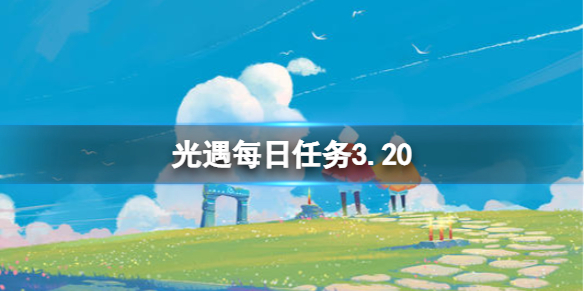 光遇每日任务3.20（光遇每日任务3.28）