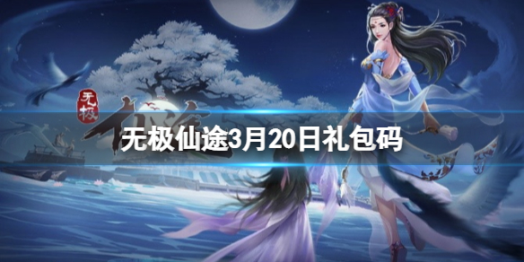 无极仙途3月20日礼包码是什么（无极仙途礼包码最新3月）