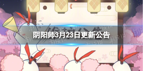 阴阳师3月23日更新公告 阴阳师3月23日更新公告怎么看