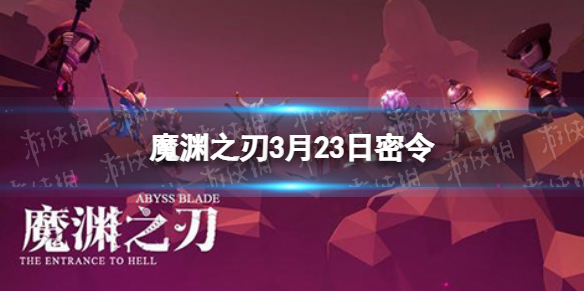 魔渊之刃3月23日密令是什么 魔渊之刃十二月最新密令