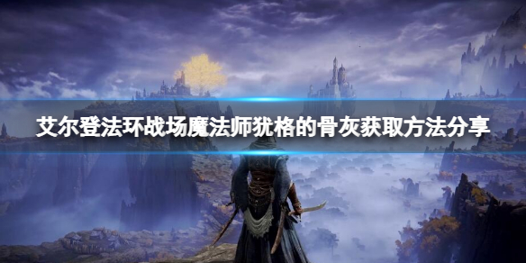 艾尔登法环战场魔法师犹格的骨灰 艾尔登法环攻略