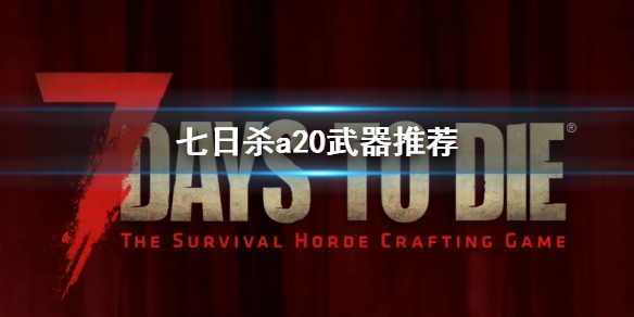 七日杀a20武器推荐 七日杀a18武器