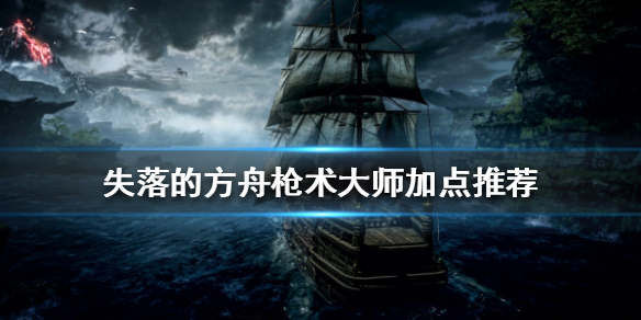 失落的方舟枪术大师如何加点,失落的方舟枪术大师加点推荐