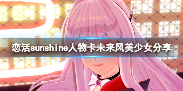 恋活sunshine人物卡未来风美少女 恋活sunshine 攻略