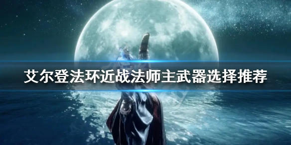 艾尔登法环近战法师主武器如何选择（艾尔登法环pvp）