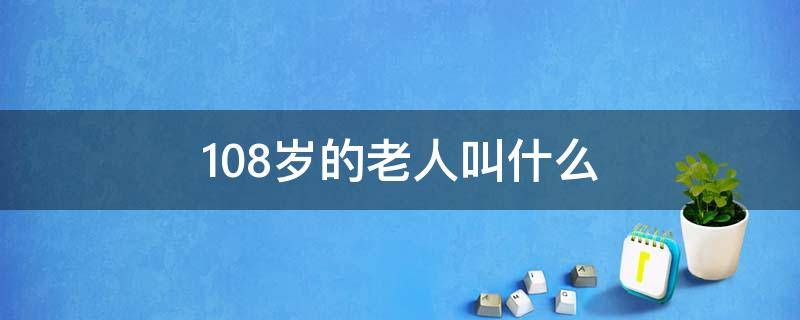 108岁的老人叫什么（108岁的老人叫什么名字好听）