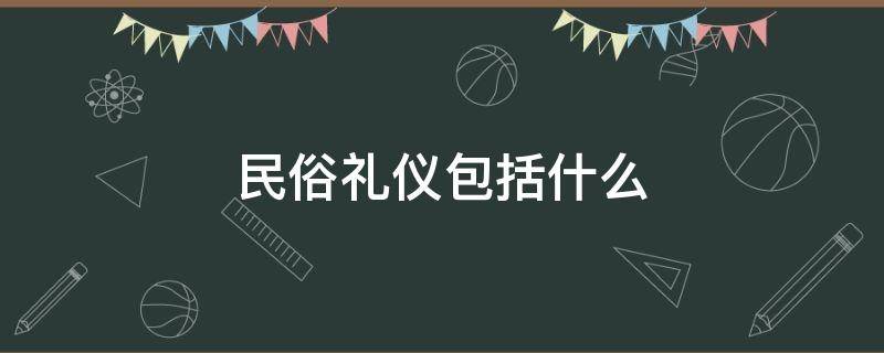民俗礼仪包括什么（民俗礼仪包括什么）