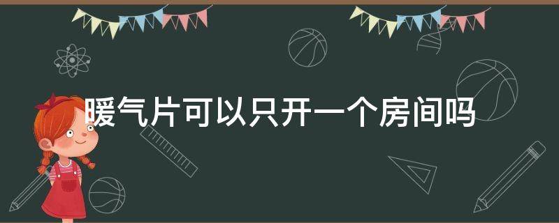 暖气片可以只开一个房间吗（暖气片能不能只开一个房间）
