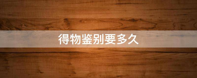 得物鉴别要多久（得物鉴别要多久出结果）