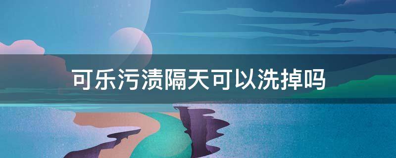 可乐污渍隔天可以洗掉吗（可乐污渍隔天能洗掉吗）