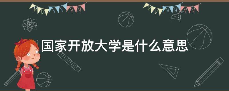 国家开放大学是什么意思（国家开放大学是什么意思时候改的名称）