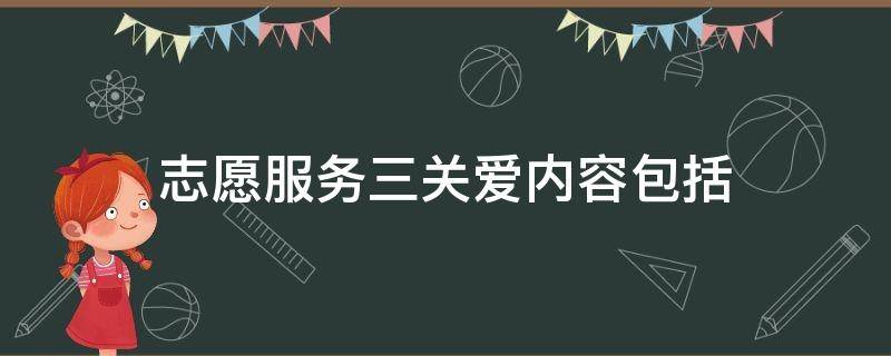 志愿服务三关爱内容包括（志愿服务三关爱内容包括哪些）