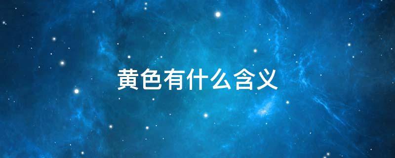 黄色有什么含义 黄色有什么含义和寓意