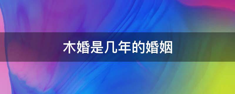 木婚是几年的婚姻 木婚之后是啥婚