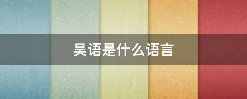 吴语是什么语言 最正宗的吴语是哪里