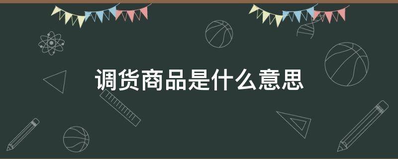 调货商品是什么意思 手机调货商品是什么意思