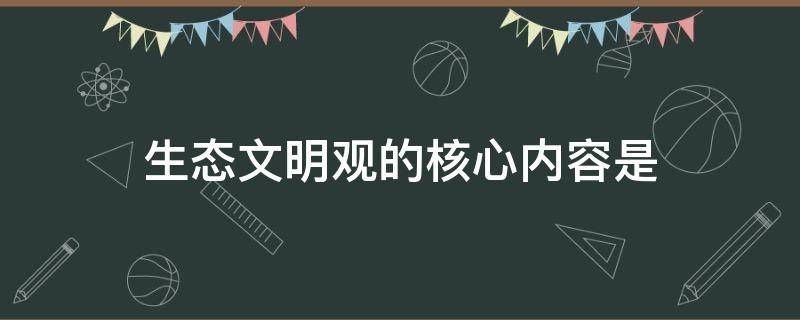生态文明观的核心内容是 生态文明观的核心内容是(  A