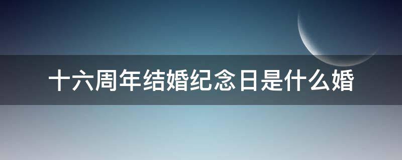 十六周年结婚纪念日是什么婚 十五周年结婚纪念日图片