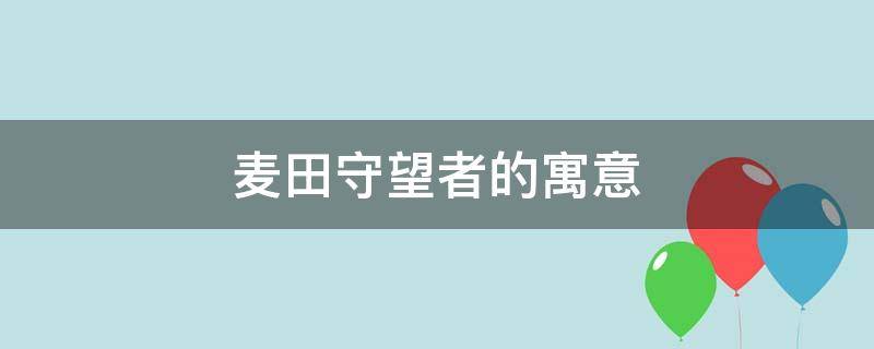 麦田守望者的寓意（麦田守望者的寓意和象征）