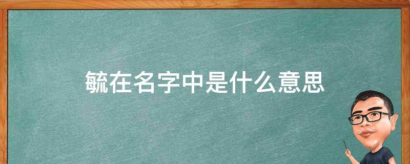 毓在名字中是什么意思 毓在名字中是什么意思呢
