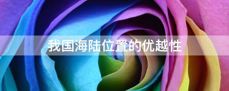 我国海陆位置的优越性 与蒙古相比我国海陆位置的优越性