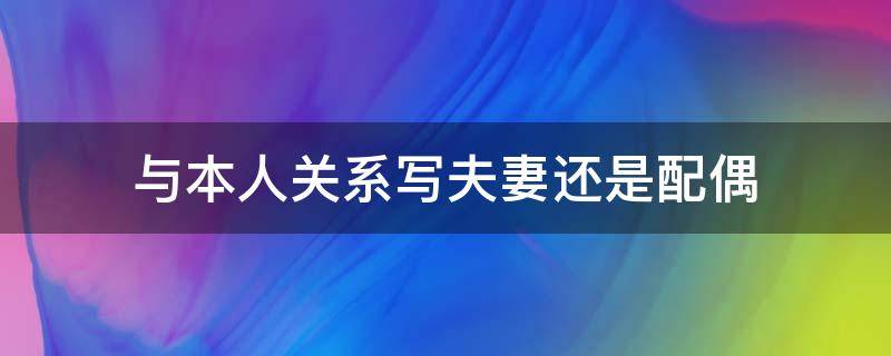 与本人关系写夫妻还是配偶（与本人关系写夫妻还是配偶关系）