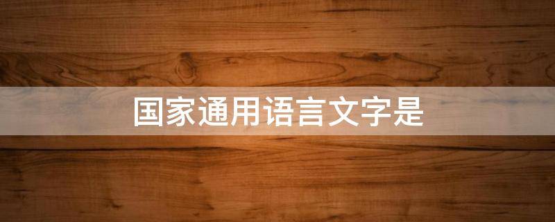 国家通用语言文字是（国家通用语言文字题库）