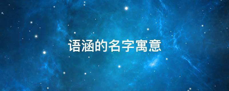 语涵的名字寓意 语涵的名字寓意什么意思女孩