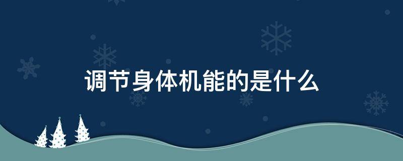 调节身体机能的是什么（调节身体机能的是什么营养成分）