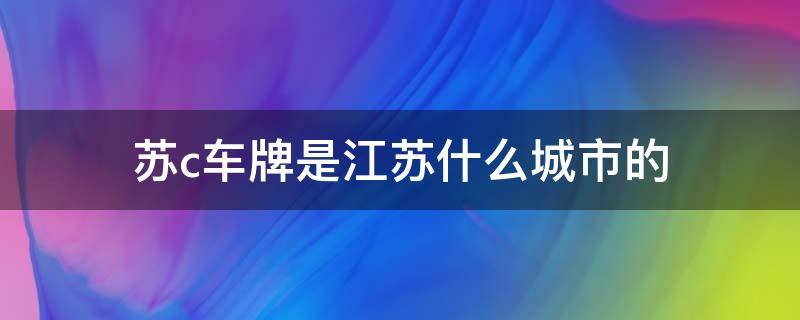 苏c车牌是江苏什么城市的（苏c车牌是江苏什么城市的B）
