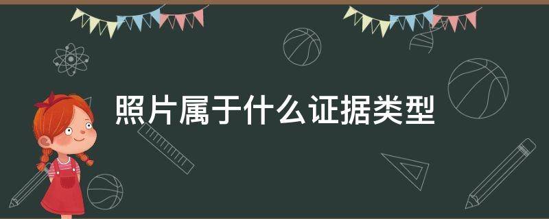 照片属于什么证据类型 照片属于什么证据类型的
