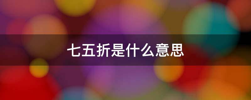 七五折是什么意思?（七五折是指谁）