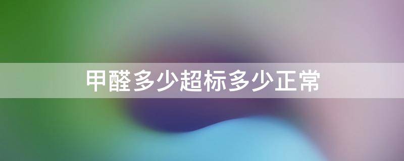 甲醛多少超标多少正常（甲醛多少超标多少正常tvoc）