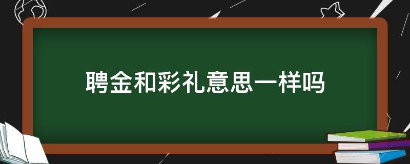 聘金和彩礼意思一样吗 订婚给了八万八结婚还要给吗