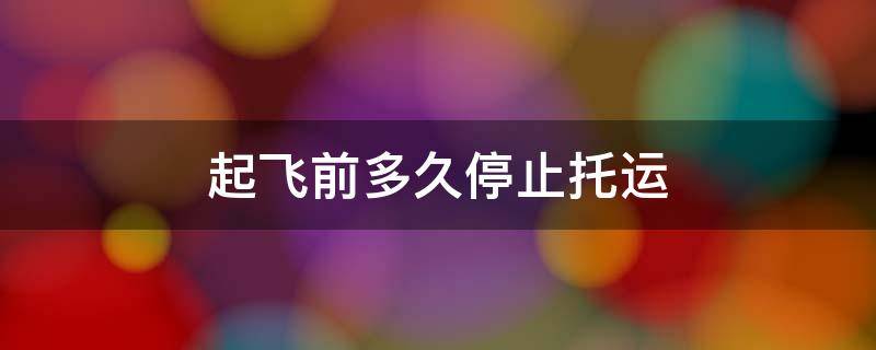 起飞前多久停止托运 东航起飞前多久停止托运