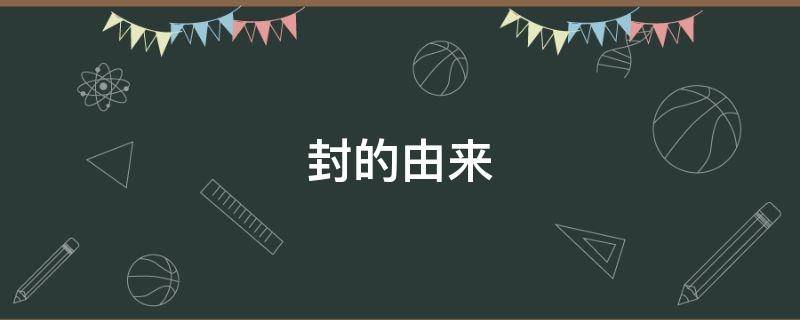 封的由来（封开的由来）