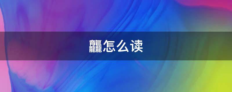 龘怎么读 龘靐齉爩龘靐齉齾爩麤灪龖怎么读