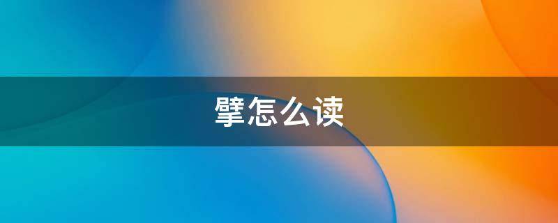 擘怎么读（擘怎么读音读出来）