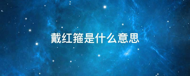 戴红箍是什么意思 戴红箍是什么意思网络用语