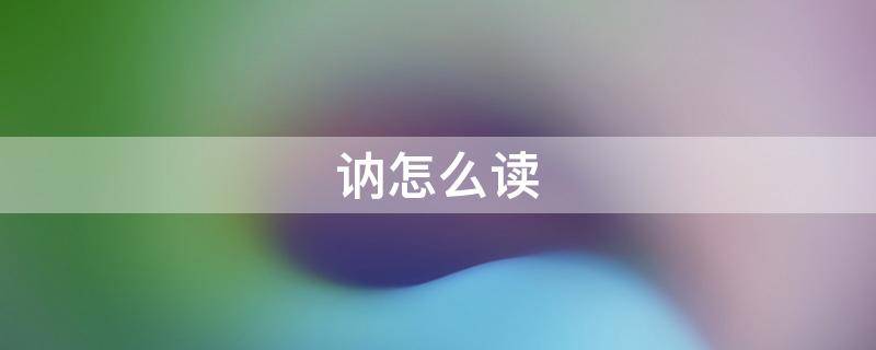 讷怎么读（讷怎么读 拼音）