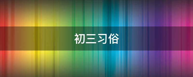 初三习俗 初三的年俗