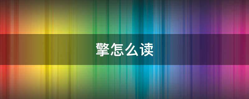 擎怎么读 擎怎么读什么意思