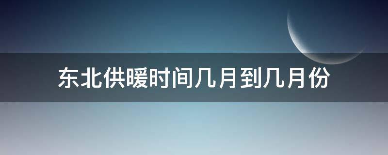 东北供暖时间几月到几月份 东北供暖时间几月到几月份结束