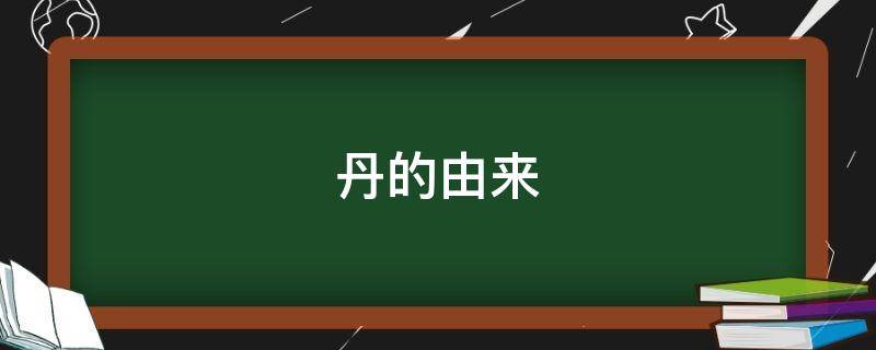 丹的由来 丹百度百科